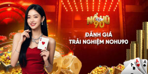 Đánh giá trải nghiệm Nohu90: Chi tiết phản hồi đẹp, xấu, ưu, nhược